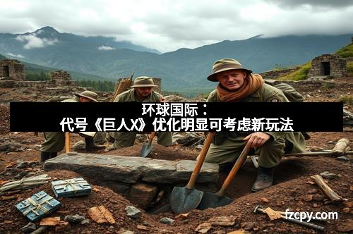 环球国际：代号《巨人X》优化明显可考虑新玩法