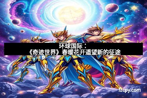 环球国际：《奇迹世界》春暖花开遥望新的征途